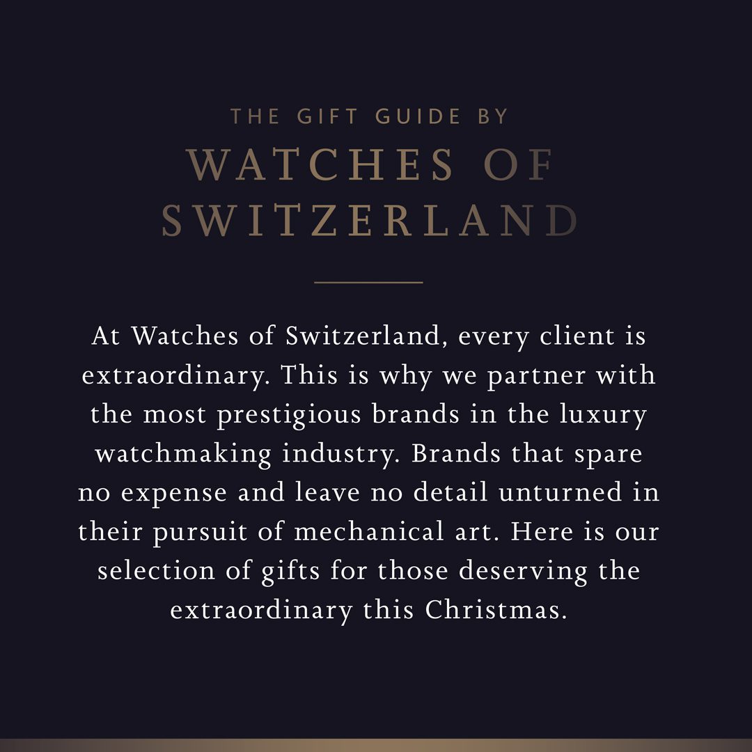 At Watches of Switzerland, every client is extraordinary. This is why we partner with the most prestigious brands in the luxury watchmaking industry. Brands that spare no expense and leave no detail unturned in their pursuit of mechanical art. Here is our selection of gifts for those deserving the extraordinary this Christmas.